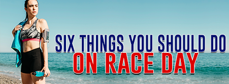 SIX THINGS YOU SHOULD DO ON RACE DAY
